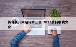 传奇新开网站传奇三肖-2023质料收费大全